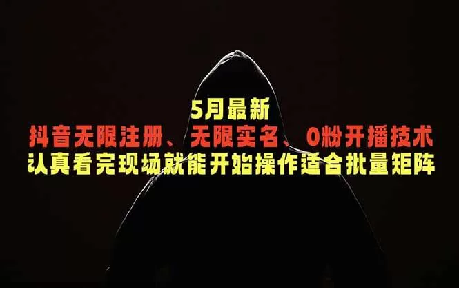 （18735期）5月最新抖音无限注册、无限实名、0粉开播技术，认真看完现场就能开始操作，适合批量矩阵
