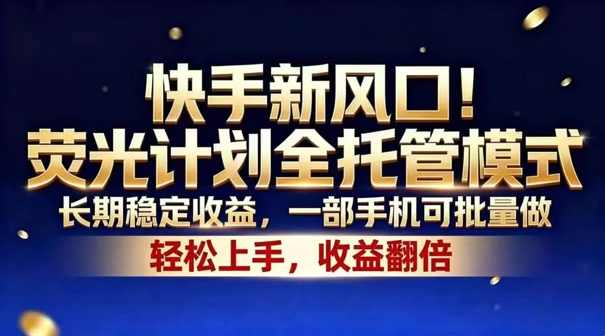 (18616期)快手新风口!荧光计划全托管模式,长期稳定收益,一部手机可批量做 (18616期)快手新风口!荧光计划全托管模式,长期稳定收益,一部手机可批量做