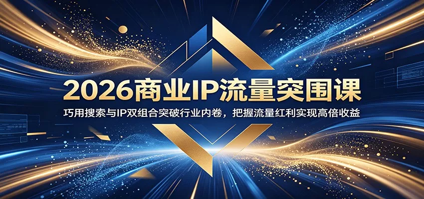 2026商业IP流量突围课：巧用搜索与IP双组合突破行业内卷，把握流量红利实现高倍收益