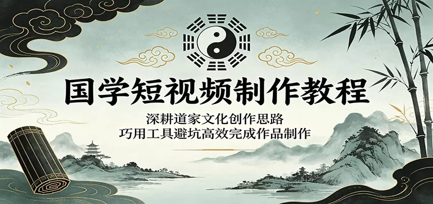 国学短视频制作教程:深耕道家文化创作思路,巧用工具避坑高效完成作品制作 国学短视频制作教程:深耕道家文化创作思路,巧用工具避坑高效完成作品制作