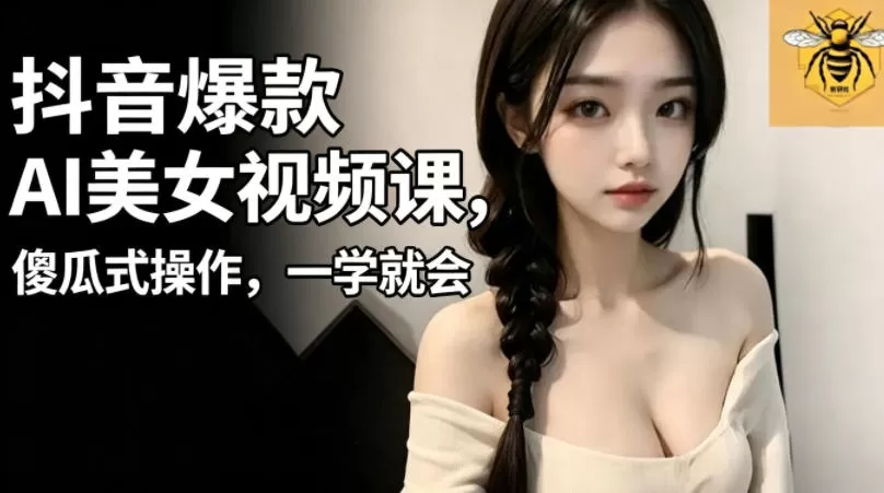 抖音爆款AI美女视频课,傻瓜式操作,一学就会,1个小就能上手 抖音爆款AI美女视频课,傻瓜式操作,一学就会,1个小就能上手