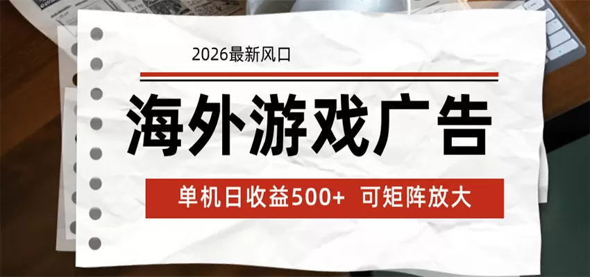 海外游戏广告 2026最新风口 24小时全自动脚本运行 单机日收益500+ 可矩阵放大