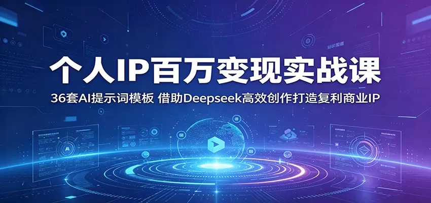 个人IP百万变现实战课：36套AI提示词模板，借助Deepseek高效创作打造复利商业IP
