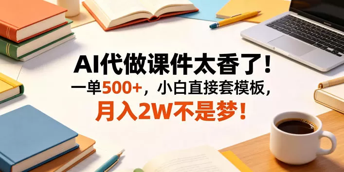 AI代做课件太香了!一单500+,小白直接套模板,月入2W不是梦!【揭秘】 AI代做课件太香了!一单500+,小白直接套模板,月入2W不是梦!【揭秘】