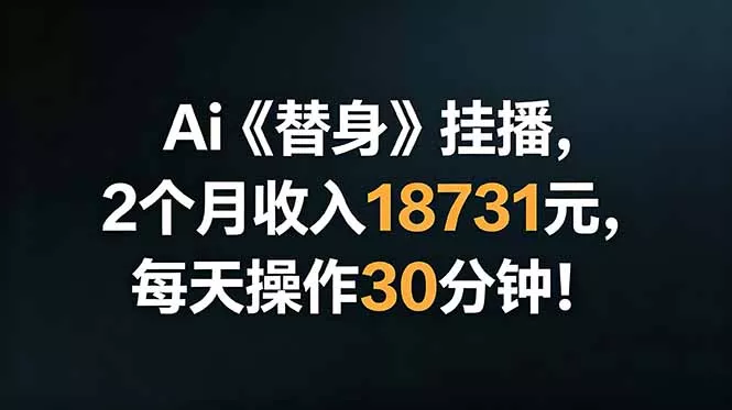 Ai替身挂播，2个月收入18731元，每天操作30分钟！