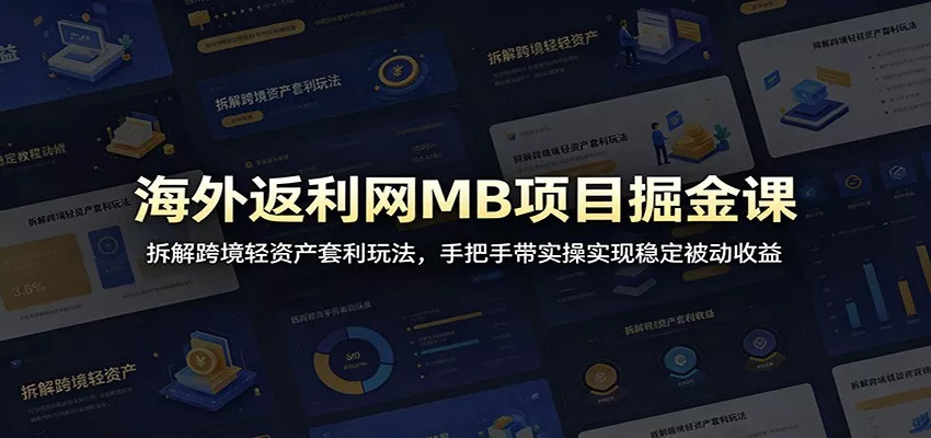海外返利网MB项目掘金课：拆解跨境轻资产套利玩法，手把手带实操实现稳定被动收益