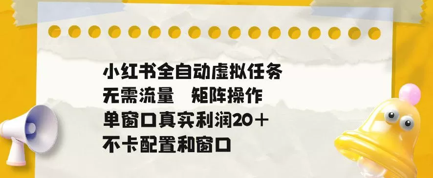 小红书全自动虚拟任务,矩阵操作无需流量,单窗口20+真实收益,不卡配置和窗口【揭秘】 小红书全自动虚拟任务,矩阵操作无需流量,单窗口20+真实收益,不卡配置和窗口【揭秘】