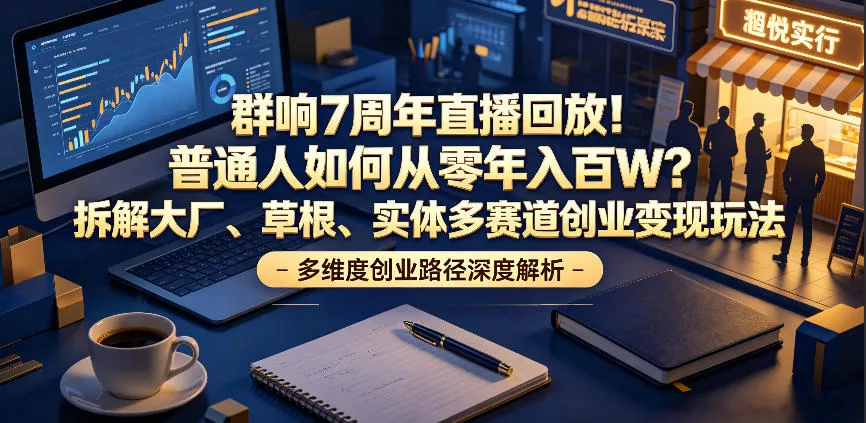 群响7周年直播回放！普通人如何从零年入百W？拆解大厂、草根、实体多赛道创业变现玩法
