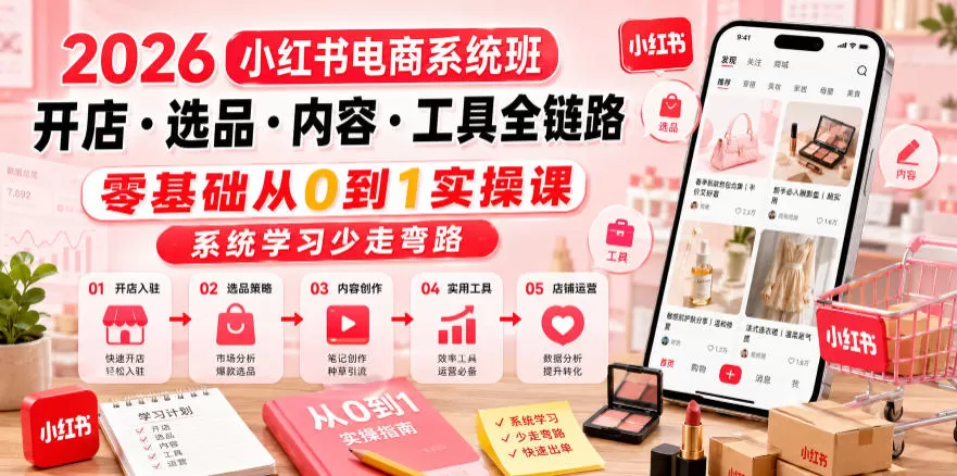 2026小红书电商系统班开店・选品・内容・工具全链路,零基础从0到1实操课,系统学习少走弯路 2026小红书电商系统班开店・选品・内容・工具全链路,零基础从0到1实操课,系统学习少走弯路
