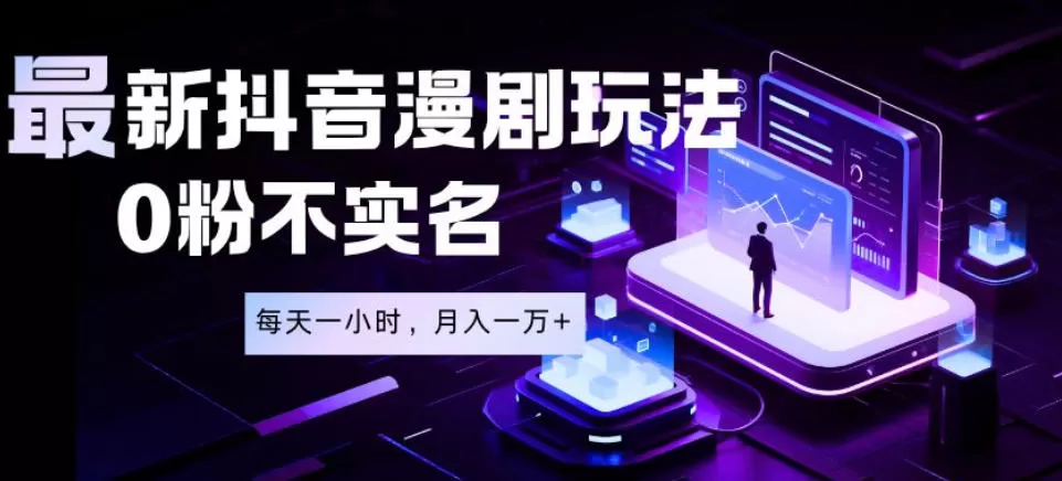 最新蓝海风口项目，抖音漫剧，0粉不实名每天一小时，月入1W+【揭秘】