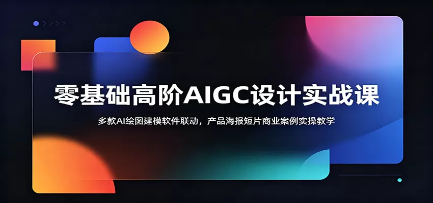 零基础高阶AIGC设计实战课:多款AI绘图建模软件联动,产品海报短片商业案例实操教学 零基础高阶AIGC设计实战课:多款AI绘图建模软件联动,产品海报短片商业案例实操教学